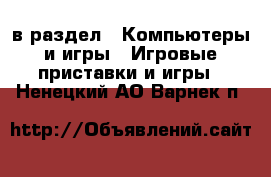  в раздел : Компьютеры и игры » Игровые приставки и игры . Ненецкий АО,Варнек п.